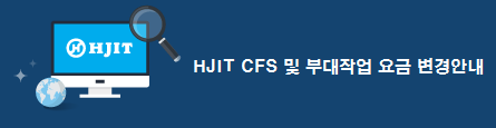 HJIT CFS 및 부대작업 요금 변경안내