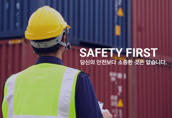 SAFETY FIRST 당신의 안전보다 소중한 것은 없습니다.